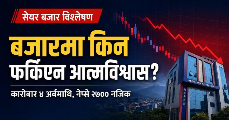 कारोबार ४ अर्बमाथि हुँदा पनि बजारमा किन फर्किएन आत्मविश्वास?
